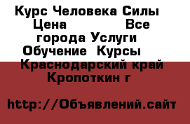 Курс Человека Силы › Цена ­ 15 000 - Все города Услуги » Обучение. Курсы   . Краснодарский край,Кропоткин г.